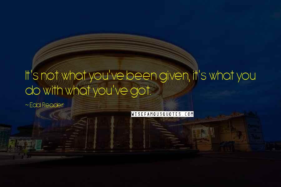 Eddi Reader Quotes: It's not what you've been given, it's what you do with what you've got.