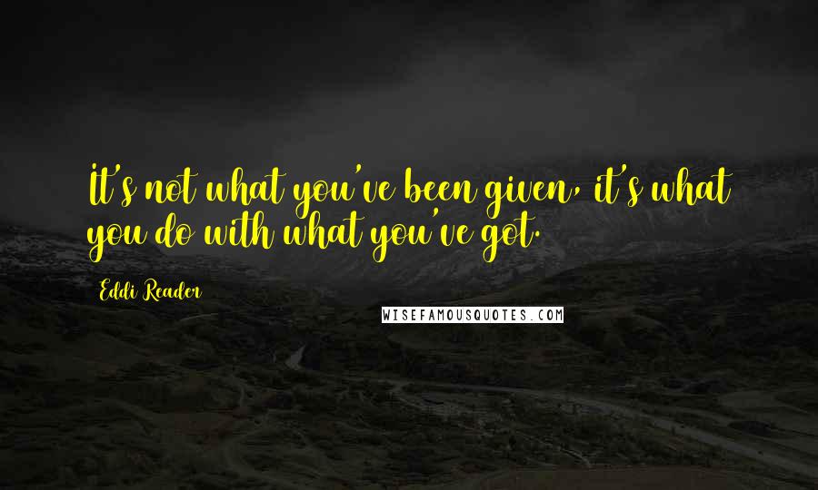 Eddi Reader Quotes: It's not what you've been given, it's what you do with what you've got.