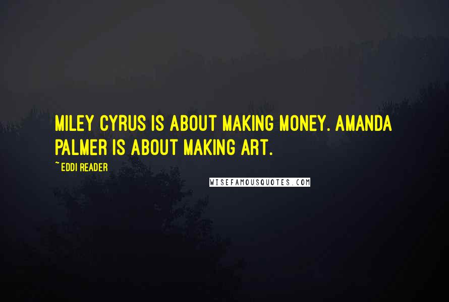 Eddi Reader Quotes: Miley Cyrus is about making money. Amanda Palmer is about making art.