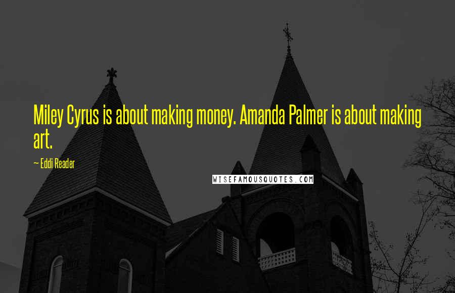 Eddi Reader Quotes: Miley Cyrus is about making money. Amanda Palmer is about making art.