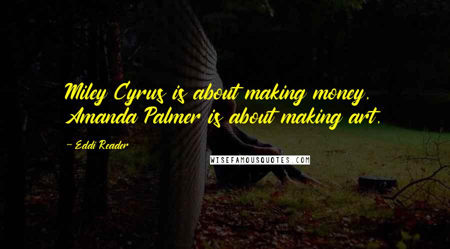 Eddi Reader Quotes: Miley Cyrus is about making money. Amanda Palmer is about making art.