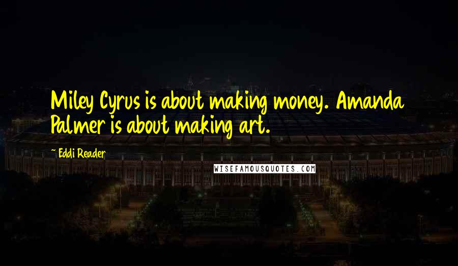 Eddi Reader Quotes: Miley Cyrus is about making money. Amanda Palmer is about making art.