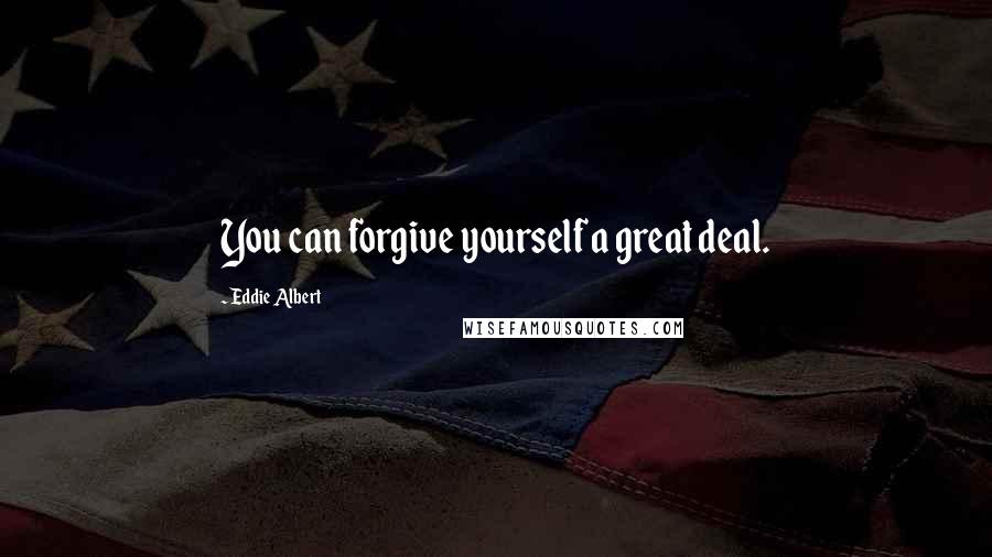 Eddie Albert Quotes: You can forgive yourself a great deal.