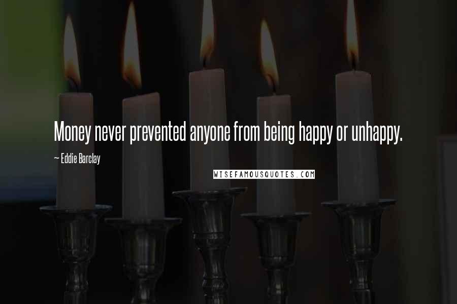 Eddie Barclay Quotes: Money never prevented anyone from being happy or unhappy.