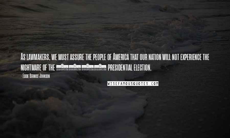 Eddie Bernice Johnson Quotes: As lawmakers, we must assure the people of America that our nation will not experience the nightmare of the 2000 presidential election.