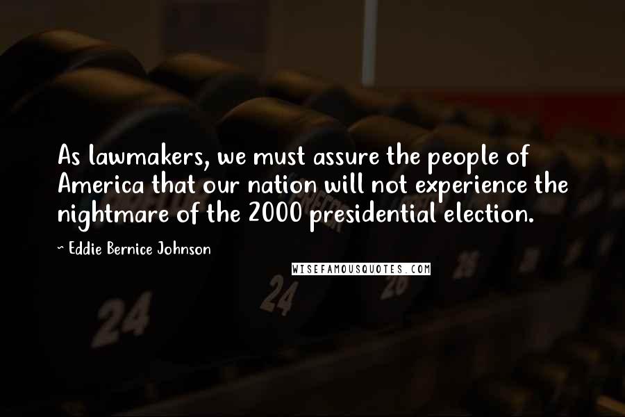 Eddie Bernice Johnson Quotes: As lawmakers, we must assure the people of America that our nation will not experience the nightmare of the 2000 presidential election.