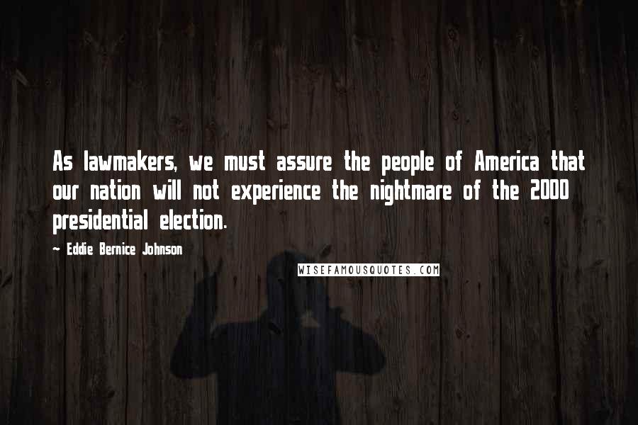 Eddie Bernice Johnson Quotes: As lawmakers, we must assure the people of America that our nation will not experience the nightmare of the 2000 presidential election.