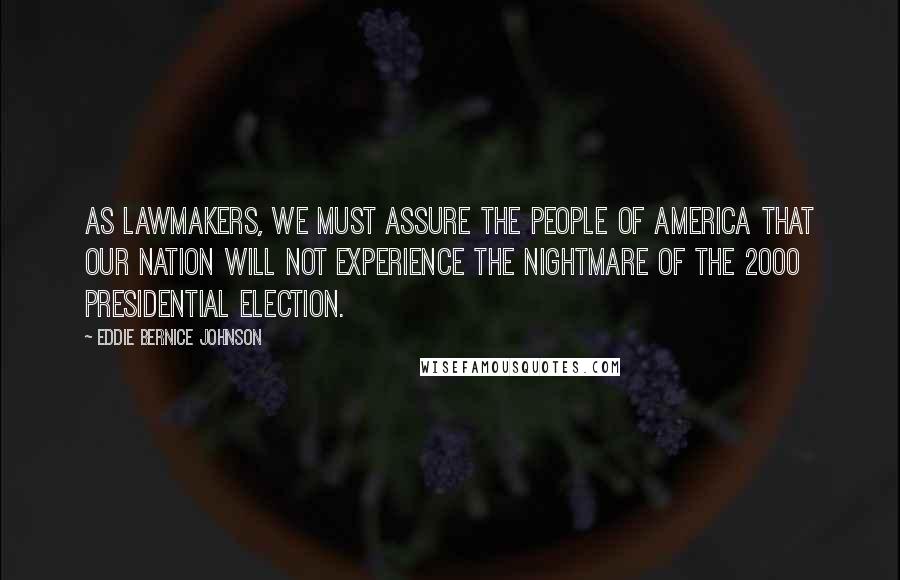 Eddie Bernice Johnson Quotes: As lawmakers, we must assure the people of America that our nation will not experience the nightmare of the 2000 presidential election.