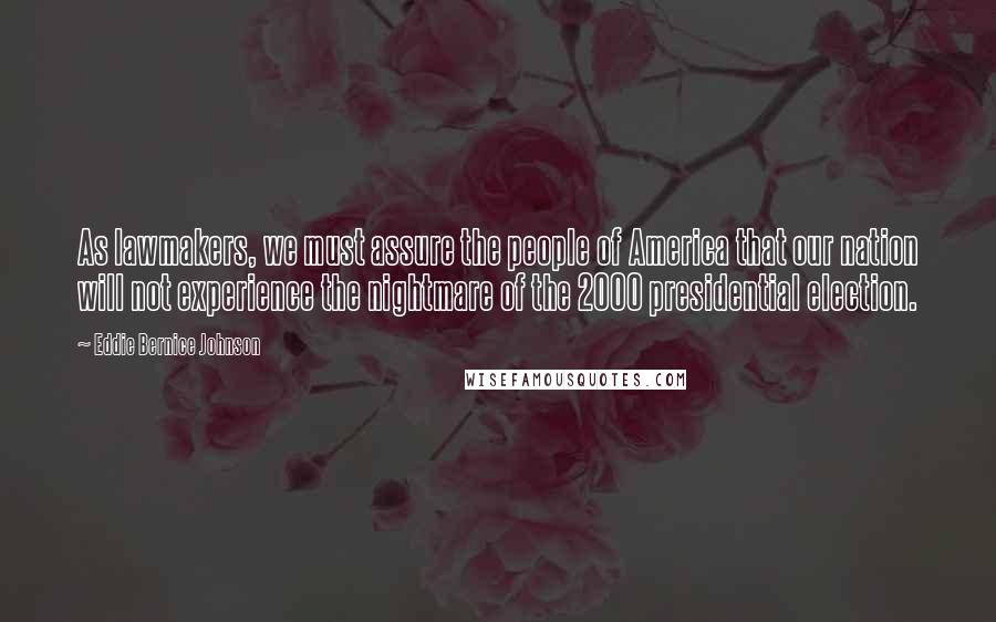 Eddie Bernice Johnson Quotes: As lawmakers, we must assure the people of America that our nation will not experience the nightmare of the 2000 presidential election.