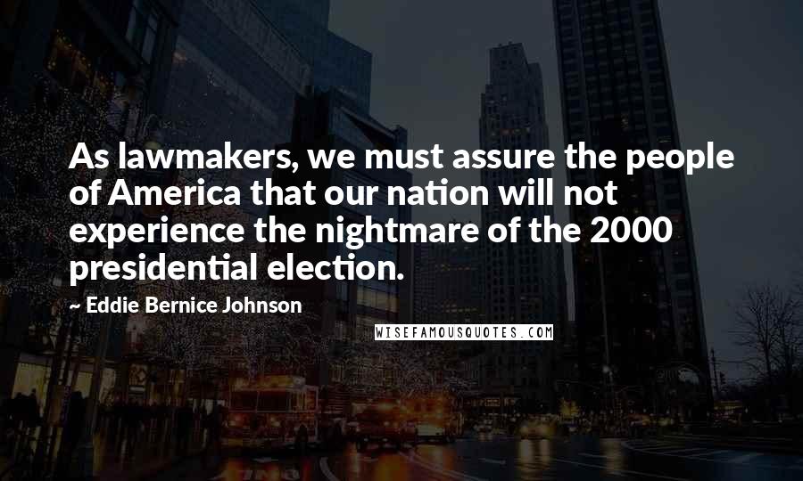 Eddie Bernice Johnson Quotes: As lawmakers, we must assure the people of America that our nation will not experience the nightmare of the 2000 presidential election.