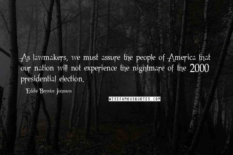 Eddie Bernice Johnson Quotes: As lawmakers, we must assure the people of America that our nation will not experience the nightmare of the 2000 presidential election.