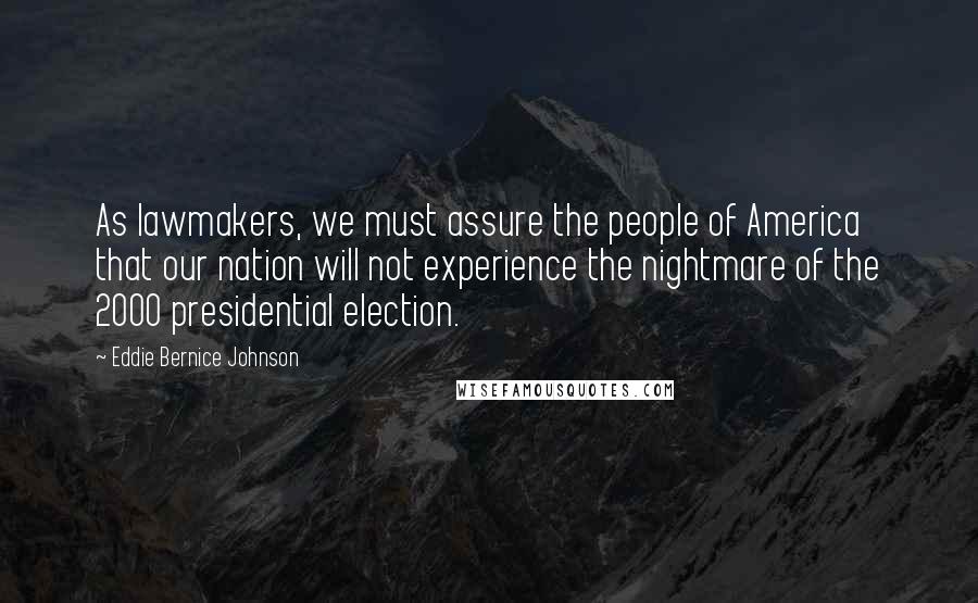 Eddie Bernice Johnson Quotes: As lawmakers, we must assure the people of America that our nation will not experience the nightmare of the 2000 presidential election.