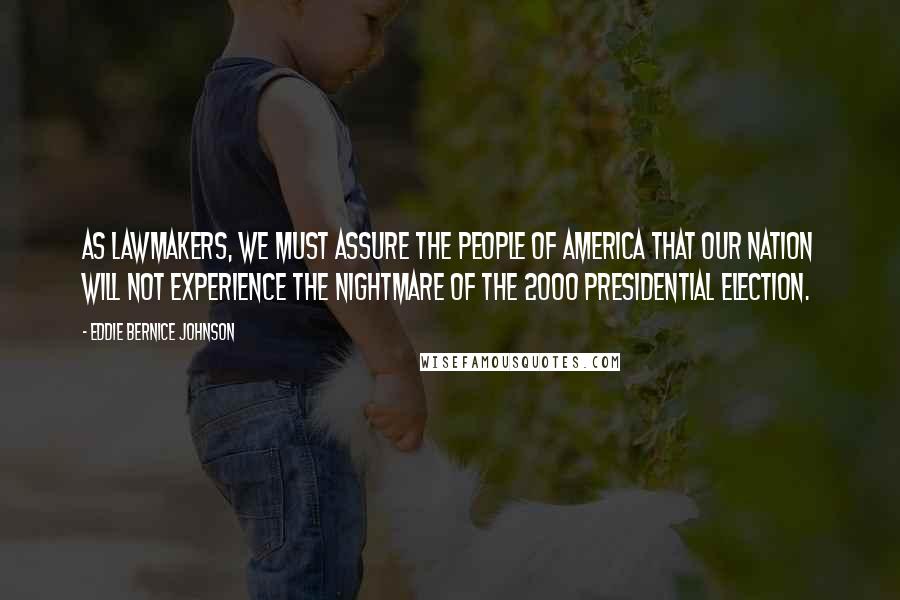 Eddie Bernice Johnson Quotes: As lawmakers, we must assure the people of America that our nation will not experience the nightmare of the 2000 presidential election.