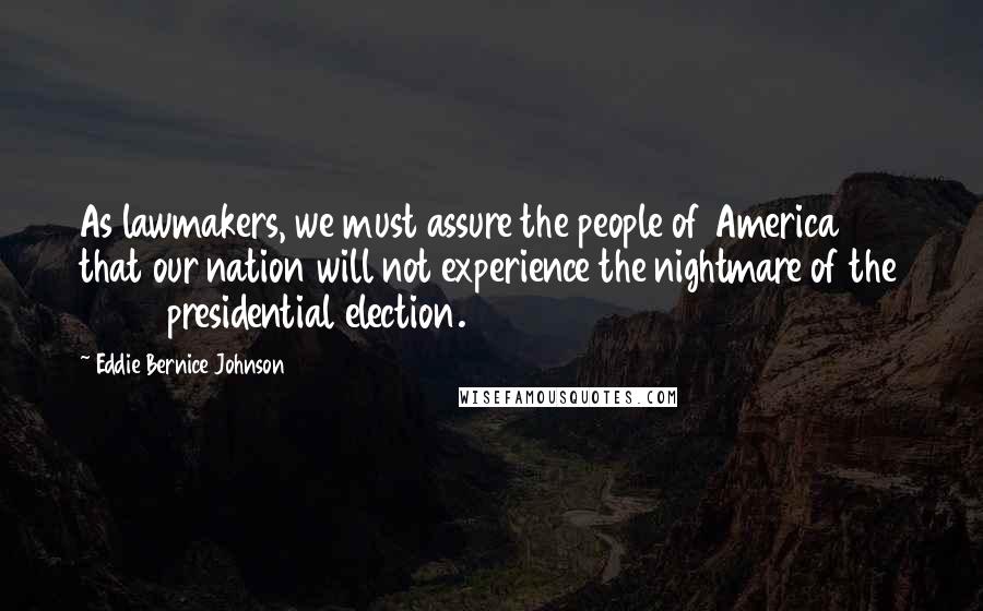 Eddie Bernice Johnson Quotes: As lawmakers, we must assure the people of America that our nation will not experience the nightmare of the 2000 presidential election.