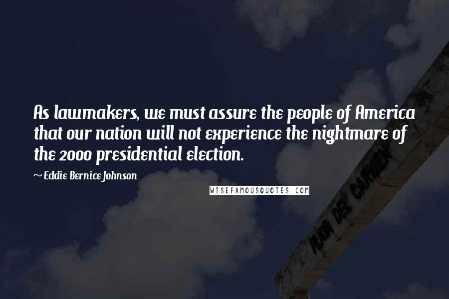 Eddie Bernice Johnson Quotes: As lawmakers, we must assure the people of America that our nation will not experience the nightmare of the 2000 presidential election.