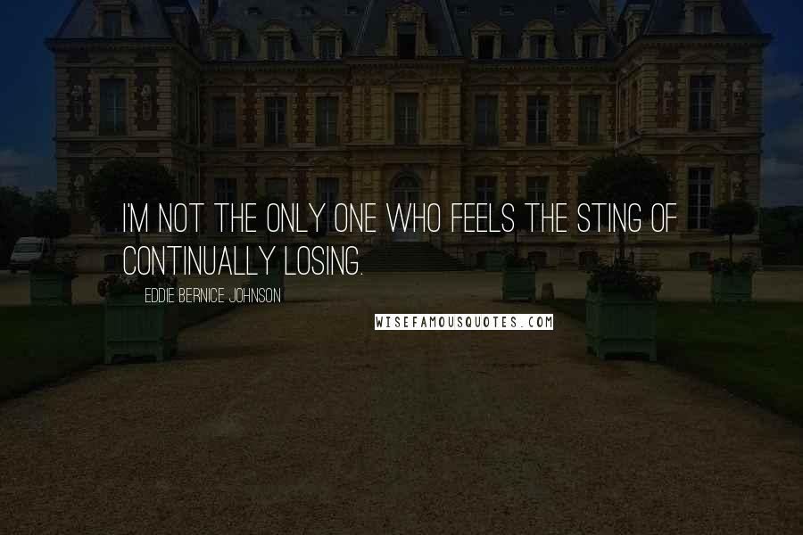 Eddie Bernice Johnson Quotes: I'm not the only one who feels the sting of continually losing.