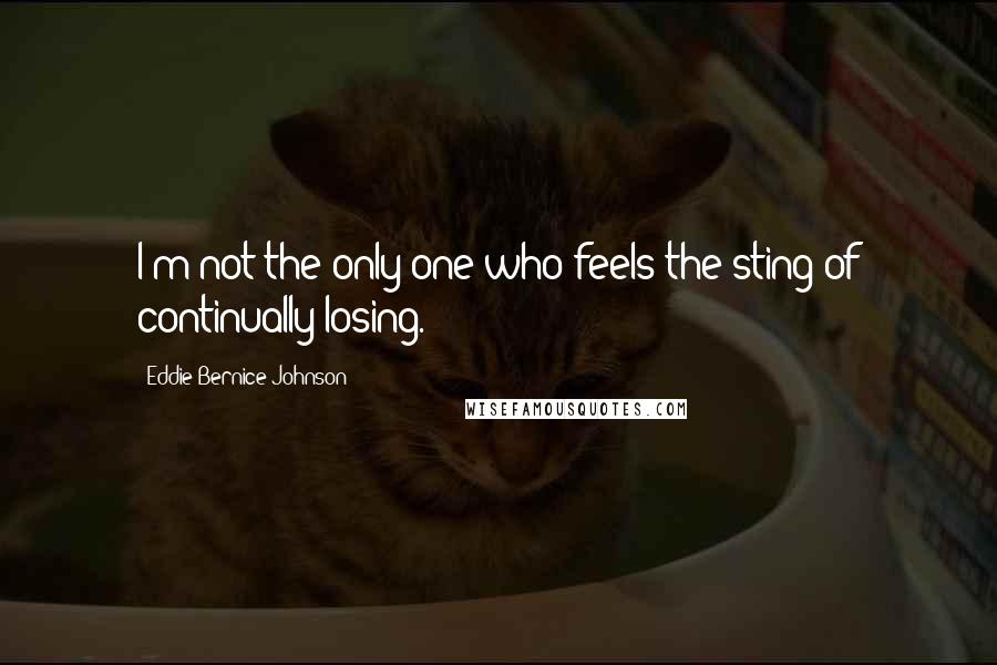 Eddie Bernice Johnson Quotes: I'm not the only one who feels the sting of continually losing.