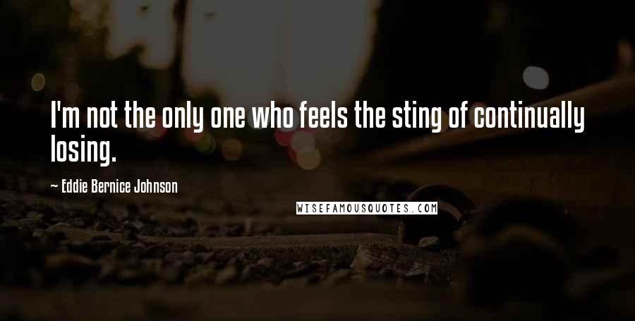 Eddie Bernice Johnson Quotes: I'm not the only one who feels the sting of continually losing.