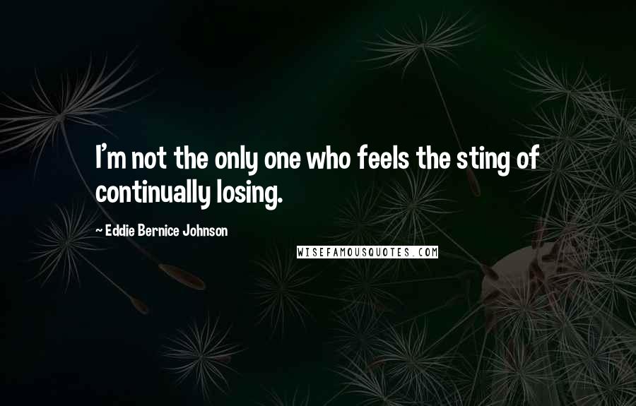 Eddie Bernice Johnson Quotes: I'm not the only one who feels the sting of continually losing.