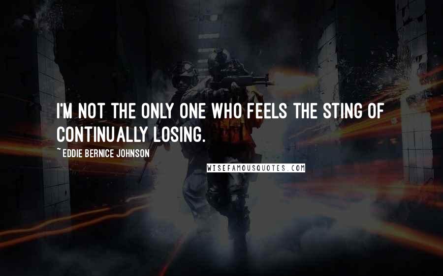 Eddie Bernice Johnson Quotes: I'm not the only one who feels the sting of continually losing.