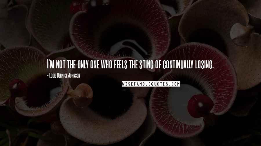 Eddie Bernice Johnson Quotes: I'm not the only one who feels the sting of continually losing.