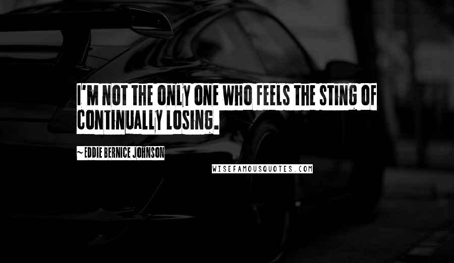 Eddie Bernice Johnson Quotes: I'm not the only one who feels the sting of continually losing.