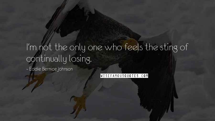 Eddie Bernice Johnson Quotes: I'm not the only one who feels the sting of continually losing.