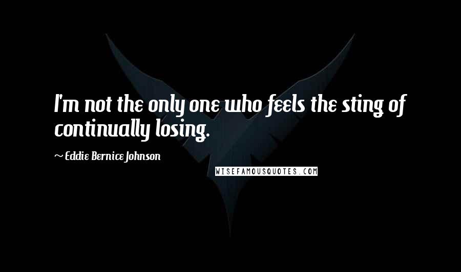 Eddie Bernice Johnson Quotes: I'm not the only one who feels the sting of continually losing.