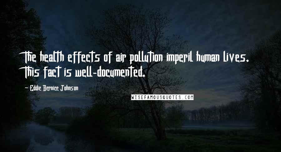 Eddie Bernice Johnson Quotes: The health effects of air pollution imperil human lives. This fact is well-documented.