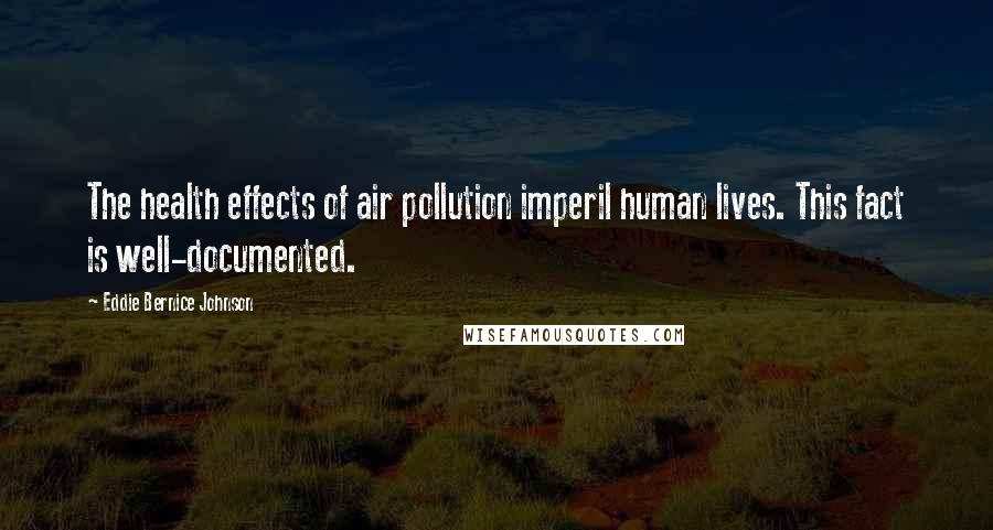 Eddie Bernice Johnson Quotes: The health effects of air pollution imperil human lives. This fact is well-documented.