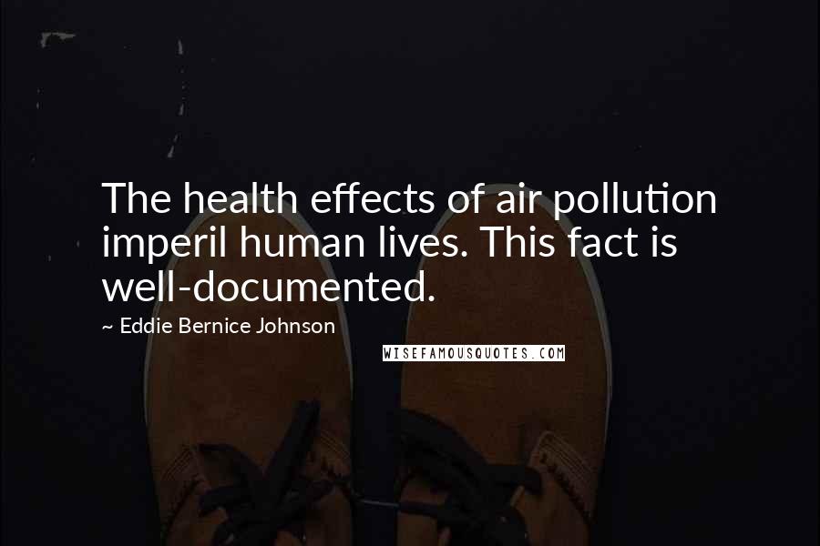 Eddie Bernice Johnson Quotes: The health effects of air pollution imperil human lives. This fact is well-documented.