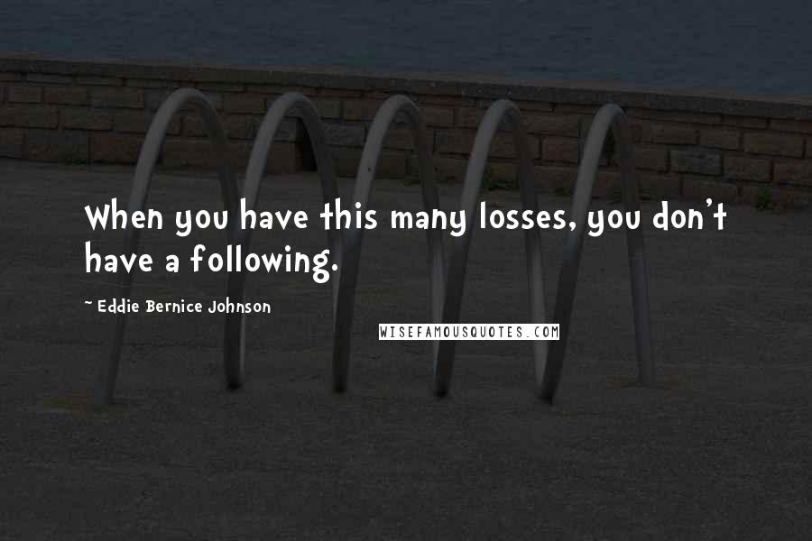 Eddie Bernice Johnson Quotes: When you have this many losses, you don't have a following.