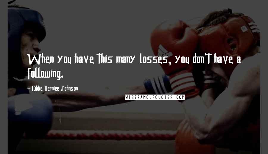 Eddie Bernice Johnson Quotes: When you have this many losses, you don't have a following.