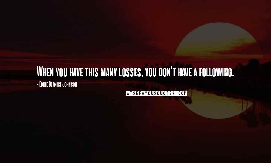 Eddie Bernice Johnson Quotes: When you have this many losses, you don't have a following.