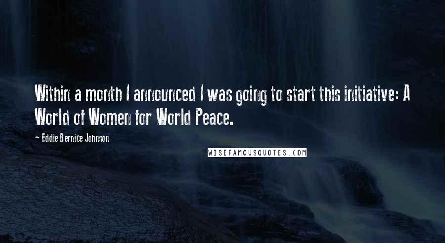 Eddie Bernice Johnson Quotes: Within a month I announced I was going to start this initiative: A World of Women for World Peace.