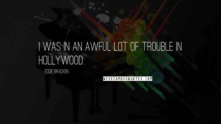Eddie Bracken Quotes: I was in an awful lot of trouble in Hollywood.