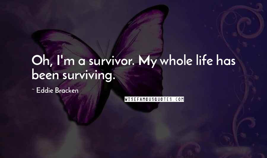 Eddie Bracken Quotes: Oh, I'm a survivor. My whole life has been surviving.