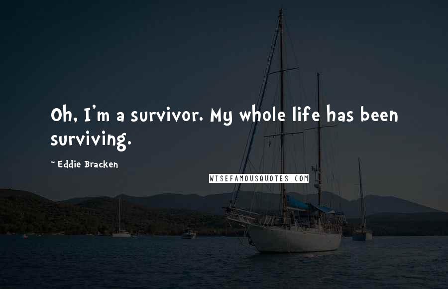 Eddie Bracken Quotes: Oh, I'm a survivor. My whole life has been surviving.