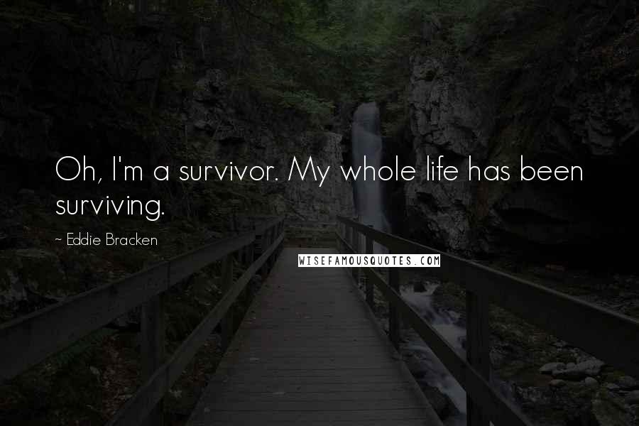 Eddie Bracken Quotes: Oh, I'm a survivor. My whole life has been surviving.