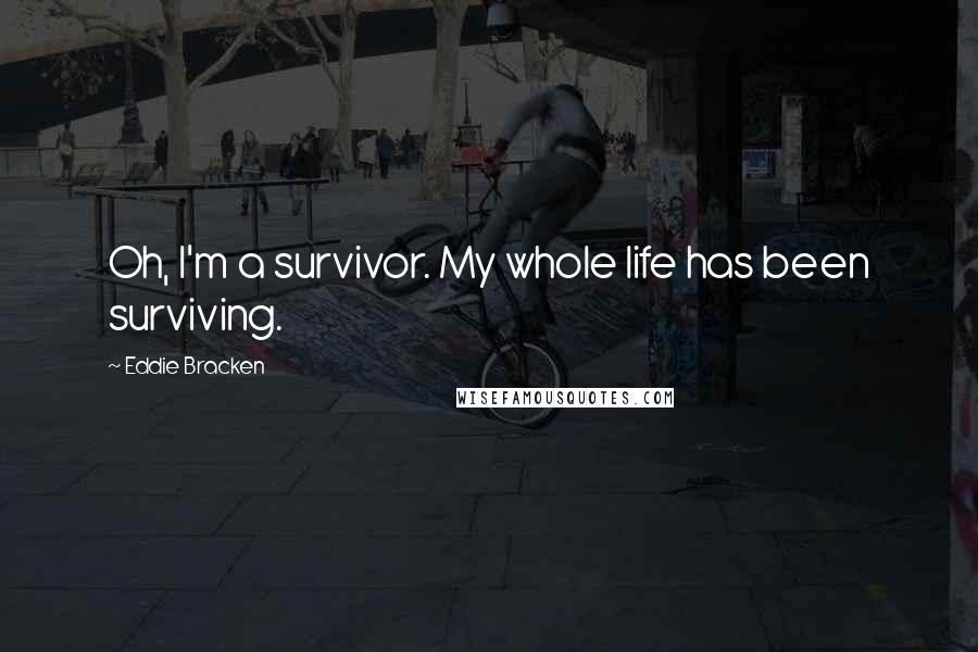 Eddie Bracken Quotes: Oh, I'm a survivor. My whole life has been surviving.