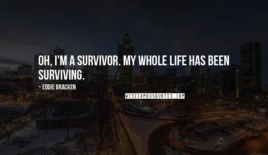Eddie Bracken Quotes: Oh, I'm a survivor. My whole life has been surviving.