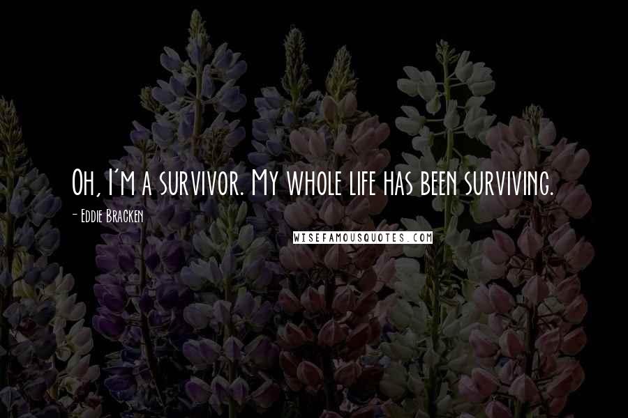 Eddie Bracken Quotes: Oh, I'm a survivor. My whole life has been surviving.