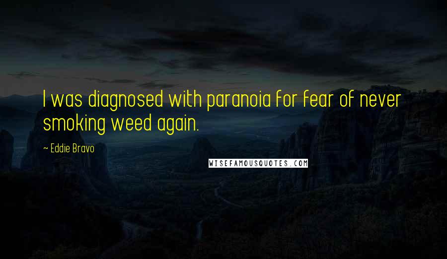 Eddie Bravo Quotes: I was diagnosed with paranoia for fear of never smoking weed again.