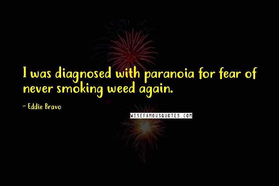 Eddie Bravo Quotes: I was diagnosed with paranoia for fear of never smoking weed again.