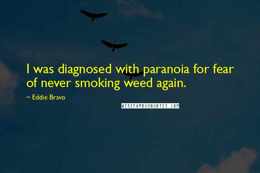 Eddie Bravo Quotes: I was diagnosed with paranoia for fear of never smoking weed again.