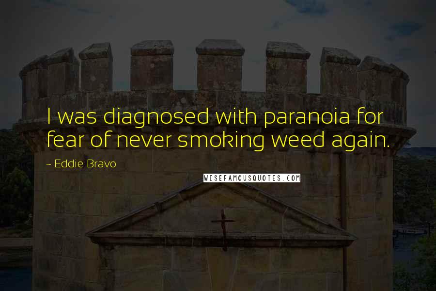 Eddie Bravo Quotes: I was diagnosed with paranoia for fear of never smoking weed again.