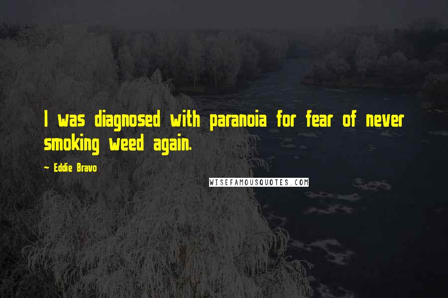 Eddie Bravo Quotes: I was diagnosed with paranoia for fear of never smoking weed again.