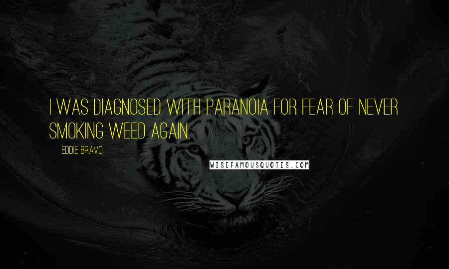 Eddie Bravo Quotes: I was diagnosed with paranoia for fear of never smoking weed again.
