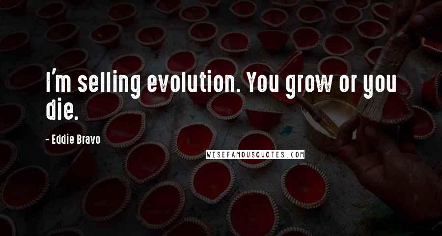 Eddie Bravo Quotes: I'm selling evolution. You grow or you die.