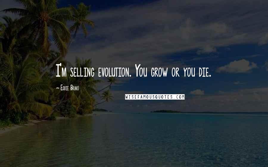 Eddie Bravo Quotes: I'm selling evolution. You grow or you die.